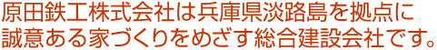 原田鉄工株式会社は兵庫県淡路島を拠点に、誠意ある家づくりをめざす総合建設会社です。